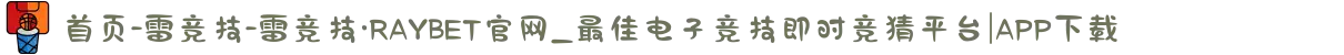 首页-雷竞技-雷竞技·RAYBET官网_最佳电子竞技即时竞猜平台|APP下载